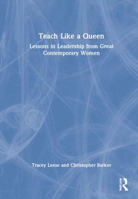 Teach Like a Queen : Lessons in Leadership from Great Contemporary Women, Hardback Book