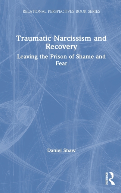 Traumatic Narcissism and Recovery : Leaving the Prison of Shame and Fear, Hardback Book