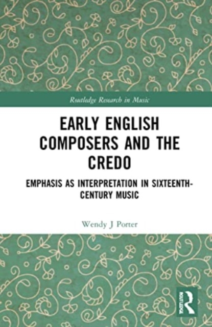 Early English Composers and the Credo : Emphasis as Interpretation in Sixteenth-Century Music, Paperback / softback Book