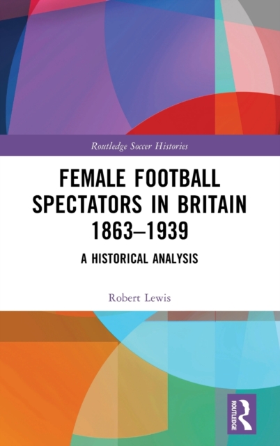 Female Football Spectators in Britain 1863-1939 : A Historical Analysis, Hardback Book