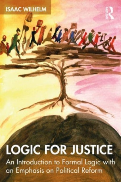 Logic for Justice : An Introduction to Formal Logic with an Emphasis on Political Reform, Paperback / softback Book