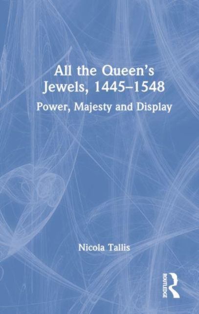 All the Queen’s Jewels, 1445–1548 : Power, Majesty and Display, Hardback Book