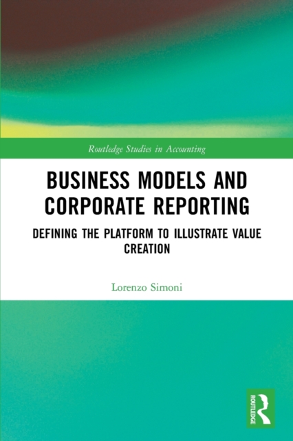 Business Models and Corporate Reporting : Defining the Platform to Illustrate Value Creation, Paperback / softback Book