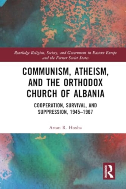 Communism, Atheism and the Orthodox Church of Albania : Cooperation, Survival and Suppression, 1945–1967, Paperback / softback Book
