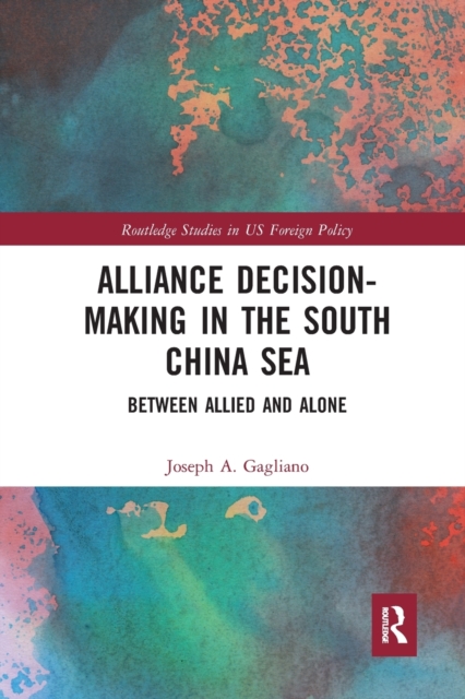 Alliance Decision-Making in the South China Sea : Between Allied and Alone, Paperback / softback Book