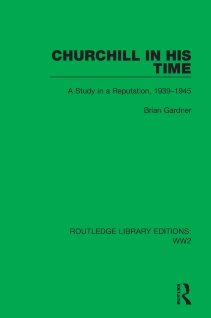 Churchill in his Time : A Study in a Reputation, 1939–1945, Paperback / softback Book