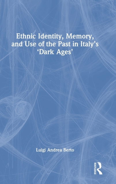 Ethnic Identity, Memory, and Use of the Past in Italy’s ‘Dark Ages’, Hardback Book