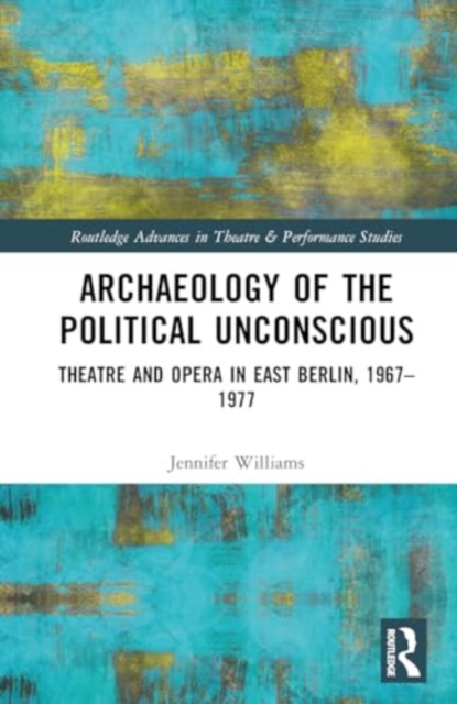 Archaeology of the Political Unconscious : Theatre and Opera in East Berlin, 1967–1977, Hardback Book