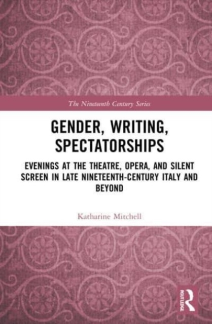 Gender, Writing, Spectatorships : Evenings at the Theatre, Opera, and Silent Screen in Late Nineteenth-Century Italy and Beyond, Paperback / softback Book