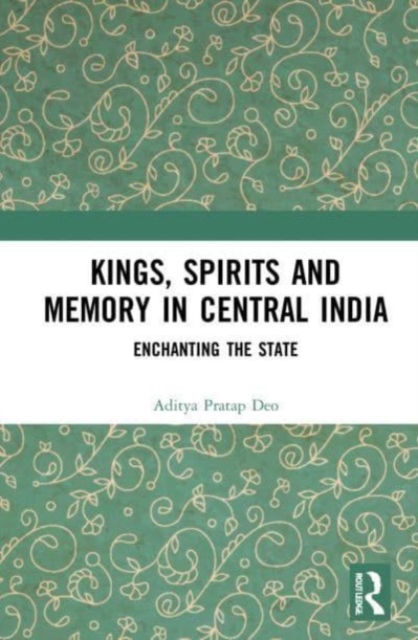 Kings, Spirits and Memory in Central India : Enchanting the State, Paperback / softback Book