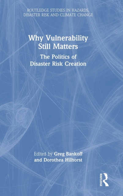 Why Vulnerability Still Matters : The Politics of Disaster Risk Creation, Hardback Book
