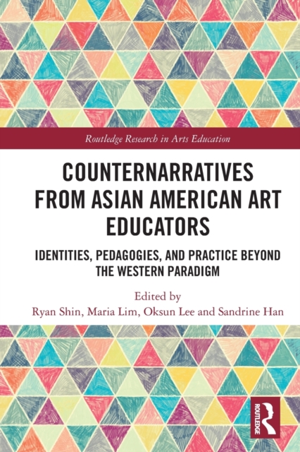 Counternarratives from Asian American Art Educators : Identities, Pedagogies, and Practice beyond the Western Paradigm, Paperback / softback Book