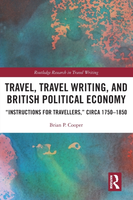 Travel, Travel Writing, and British Political Economy : “Instructions for Travellers,” circa 1750–1850, Paperback / softback Book