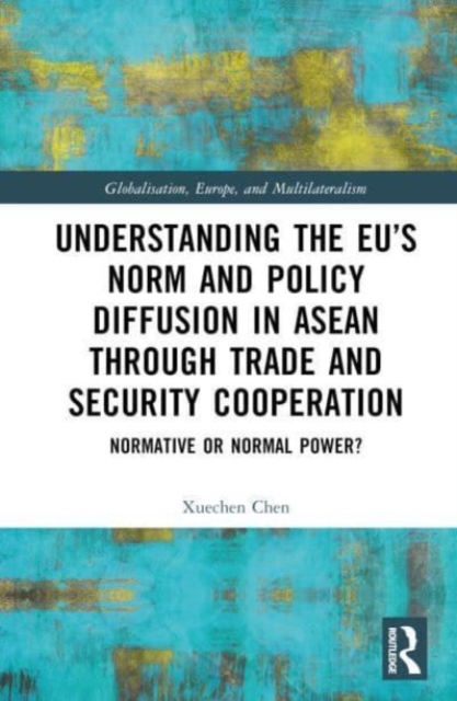 Understanding the EU’s Norm and Policy Diffusion in ASEAN through Trade and Security Cooperation : Normative or Normal Power?, Hardback Book