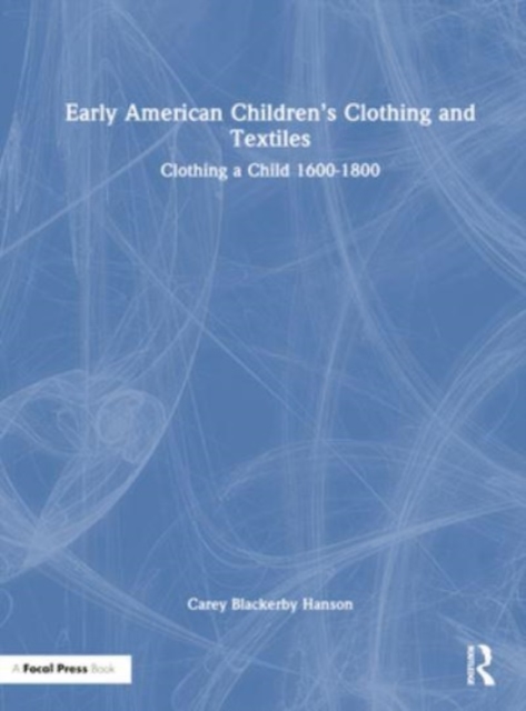 Early American Children’s Clothing and Textiles : Clothing a Child 1600-1800, Hardback Book