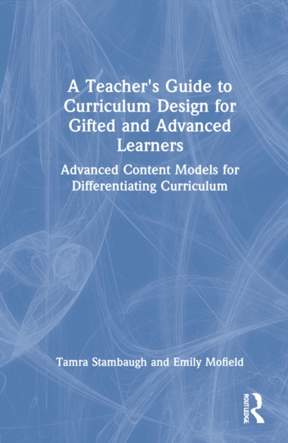 A Teacher's Guide to Curriculum Design for Gifted and Advanced Learners : Advanced Content Models for Differentiating Curriculum, Hardback Book