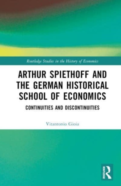 Arthur Spiethoff and the German Historical School of Economics : Continuities and Discontinuities, Hardback Book