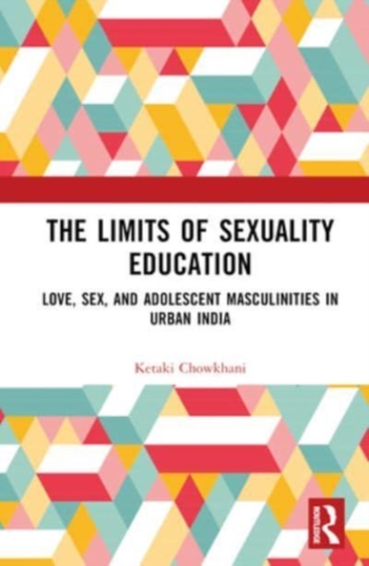 The Limits of Sexuality Education : Love, Sex, and Adolescent Masculinities in Urban India, Hardback Book