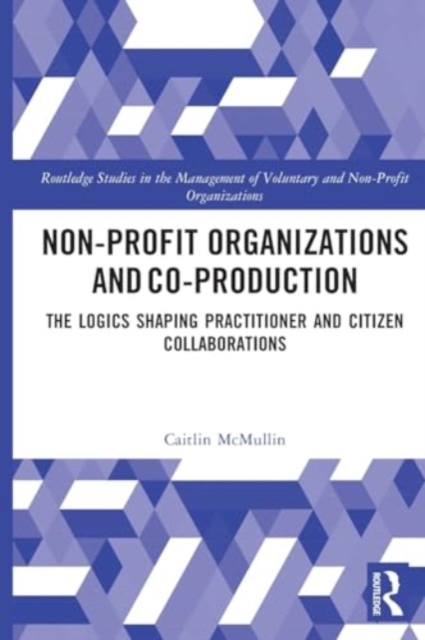 Non-profit Organizations and Co-production : The Logics Shaping Professional and Citizen Collaboration, Paperback / softback Book