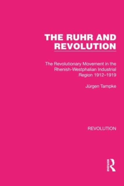 The Ruhr and Revolution : The Revolutionary Movement in the Rhenish-Westphalian Industrial Region 1912-1919, Hardback Book