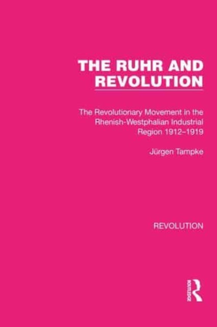 The Ruhr and Revolution : The Revolutionary Movement in the Rhenish-Westphalian Industrial Region 1912-1919, Paperback / softback Book