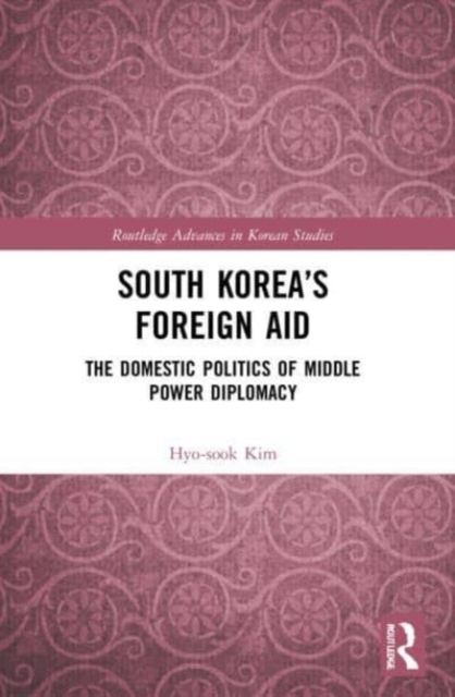 South Korea’s Foreign Aid : The Domestic Politics of Middle Power Diplomacy, Paperback / softback Book