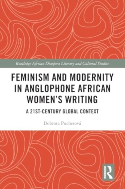Feminism and Modernity in Anglophone African Women’s Writing : A 21st-Century Global Context, Paperback / softback Book