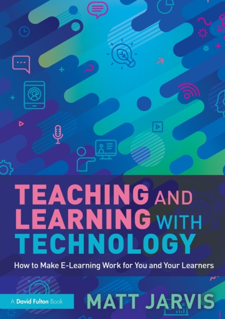 Teaching and Learning with Technology : How to Make E-Learning Work for You and Your Learners, Paperback / softback Book