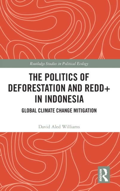 The Politics of Deforestation and REDD+ in Indonesia : Global Climate Change Mitigation, Hardback Book