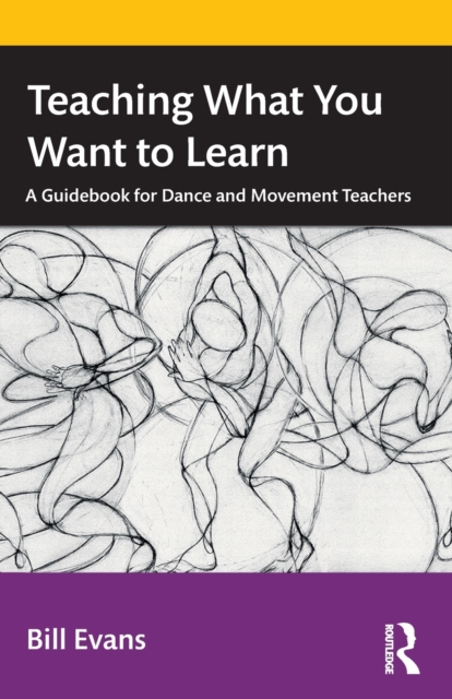 Teaching What You Want to Learn : A Guidebook for Dance and Movement Teachers, Paperback / softback Book