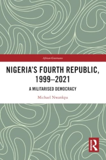Nigeria's Fourth Republic, 1999-2021 : A Militarised Democracy, Paperback / softback Book