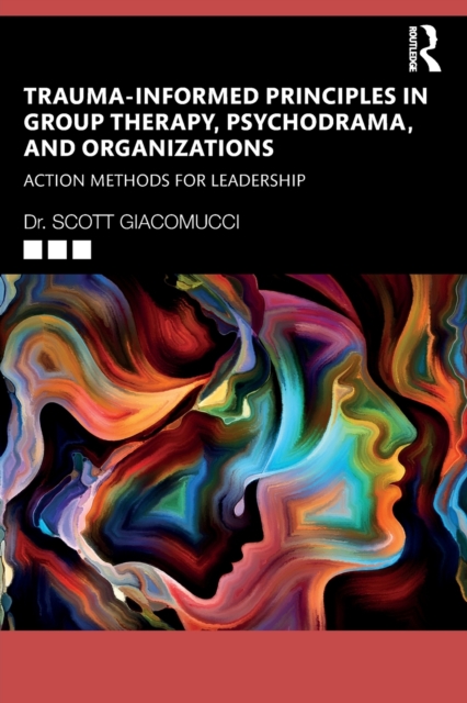 Trauma-Informed Principles in Group Therapy, Psychodrama, and Organizations : Action Methods for Leadership, Paperback / softback Book
