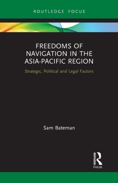Freedoms of Navigation in the Asia-Pacific Region : Strategic, Political and Legal Factors, Paperback / softback Book