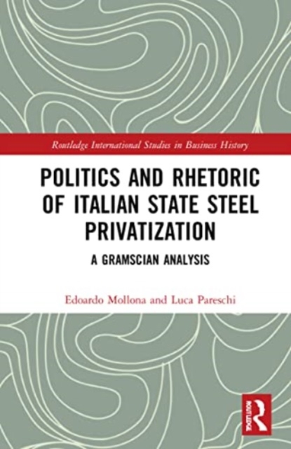 Politics and Rhetoric of Italian State Steel Privatisation : A Gramscian Analysis, Paperback / softback Book