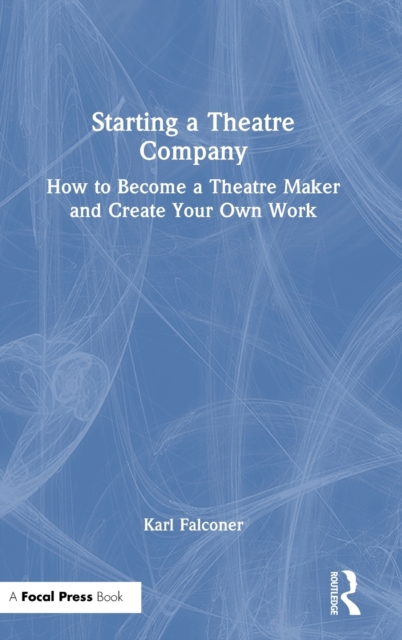 Starting a Theatre Company : How to Become a Theatre Maker and Create Your Own Work, Hardback Book