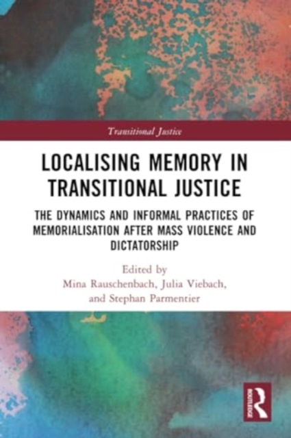 Localising Memory in Transitional Justice : The Dynamics and Informal Practices of Memorialisation after Mass Violence and Dictatorship, Paperback / softback Book