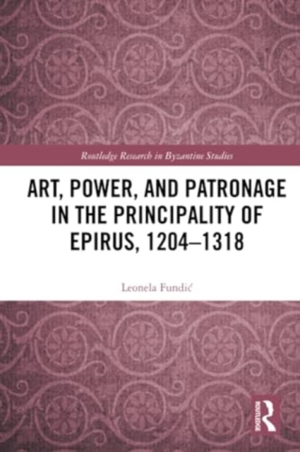 Art, Power, and Patronage in the Principality of Epirus, 1204–1318, Paperback / softback Book