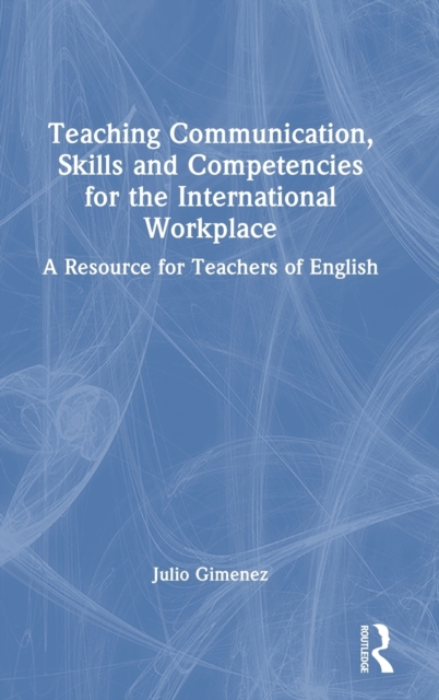 Teaching Communication, Skills and Competencies for the International Workplace : A Resource for Teachers of English, Hardback Book
