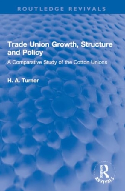 Trade Union Growth, Structure and Policy : A Comparative Study of the Cotton Unions, Paperback / softback Book
