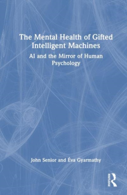 The Mental Health of Gifted Intelligent Machines : AI and the Mirror of Human Psychology, Hardback Book