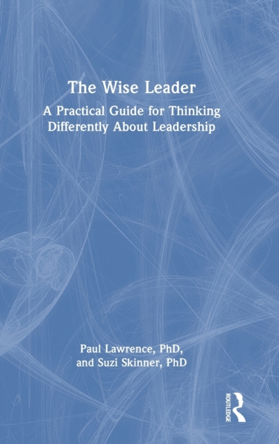 The Wise Leader : A Practical Guide for Thinking Differently About Leadership, Hardback Book