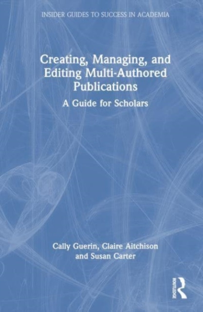 Creating, Managing, and Editing Multi-Authored Publications : A Guide for Scholars, Hardback Book