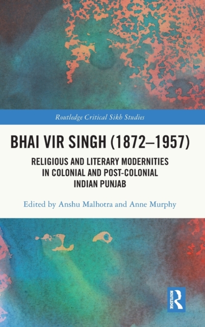 Bhai Vir Singh (1872-1957) : Religious and Literary Modernities in Colonial and Post-Colonial Indian Punjab, Hardback Book