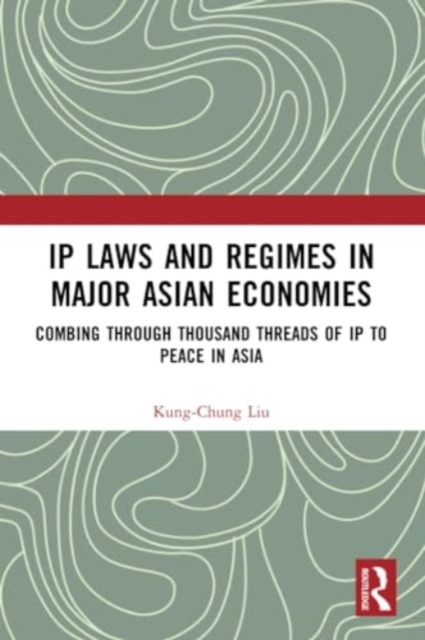 IP Laws and Regimes in Major Asian Economies : Combing through Thousand Threads of IP to Peace in Asia, Paperback / softback Book
