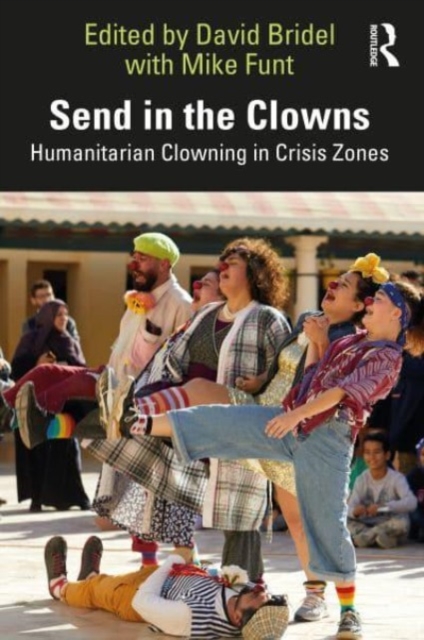 Send in the Clowns : Humanitarian Clowning in Crisis Zones, Paperback / softback Book