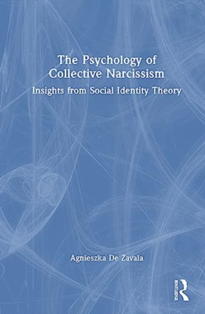 The Psychology of Collective Narcissism : Insights from Social Identity Theory, Hardback Book