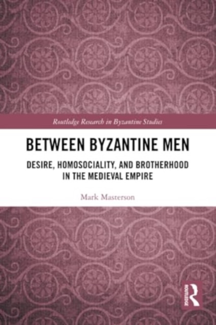 Between Byzantine Men : Desire, Homosociality, and Brotherhood in the Medieval Empire, Paperback / softback Book