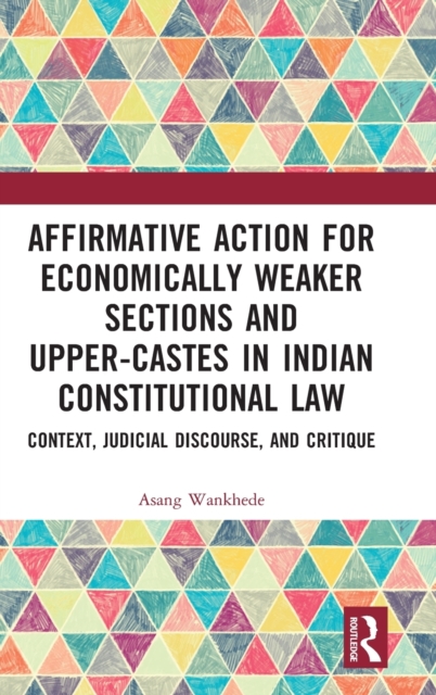 Affirmative Action for Economically Weaker Sections and Upper-Castes in Indian Constitutional Law : Context, Judicial Discourse, and Critique, Hardback Book