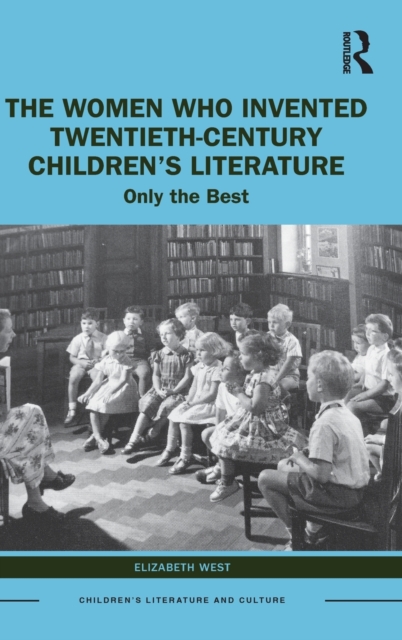 The Women Who Invented Twentieth-Century Children’s Literature : Only the Best, Hardback Book
