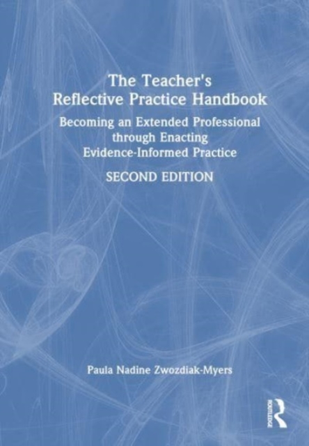 The Teacher's Reflective Practice Handbook : Becoming an Extended Professional through Enacting Evidence-Informed Practice, Hardback Book